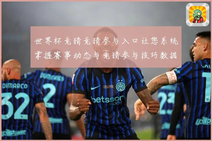 世界杯竞猜竞猜参与入口让您系统掌握赛事动态与竞猜参与技巧数据研判：最新赛事动态与深度分析