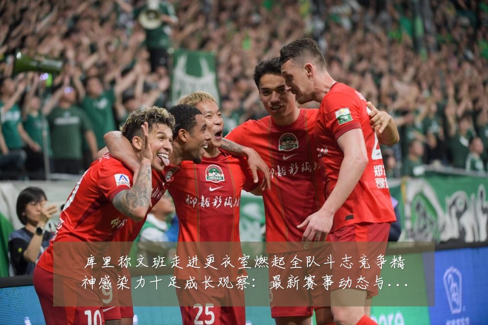 库里称文班走进更衣室燃起全队斗志竞争精神感染力十足成长观察:最新赛事动态与深度分析
