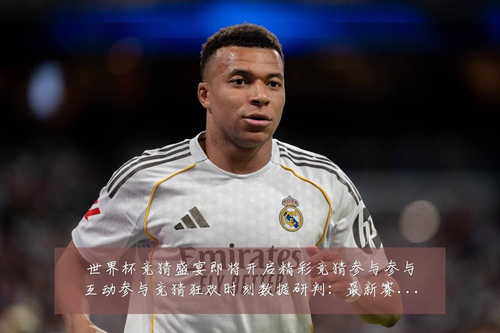 世界杯竞猜盛宴即将开启精彩竞猜参与参与互动参与竞猜狂欢时刻数据研判:最新赛事动态与深度分析