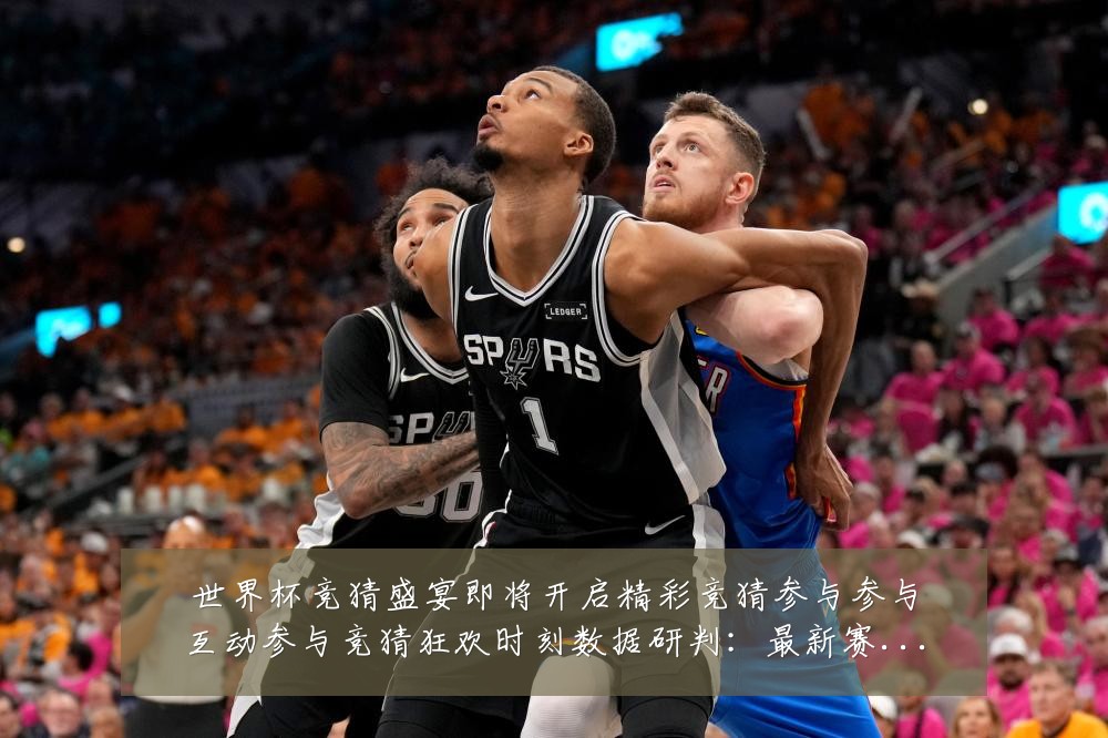 世界杯竞猜盛宴即将开启精彩竞猜参与参与互动参与竞猜狂欢时刻数据研判:最新赛事动态与深度分析