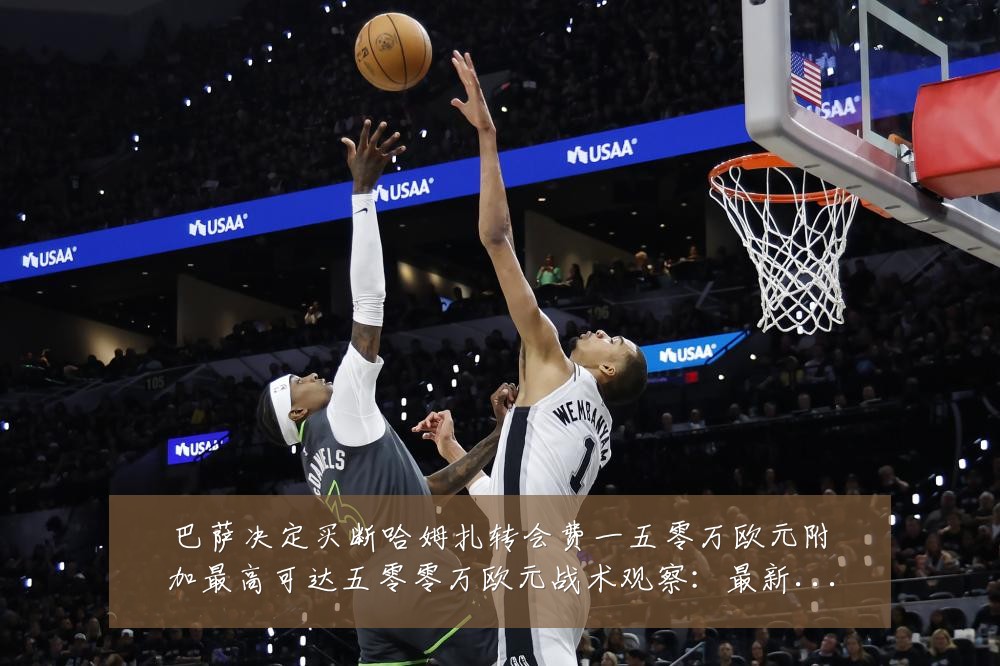 巴萨决定买断哈姆扎转会费一五零万欧元附加最高可达五零零万欧元战术观察：最新赛事动态与深度分析