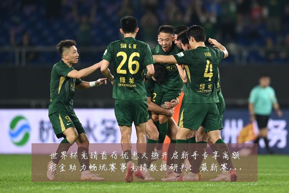 世界杯竞猜首存优惠火热开启新手专享高额彩金助力畅玩赛事竞猜数据研判:最新赛事动态与深度分析
