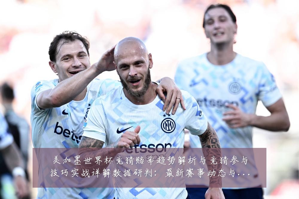 美加墨世界杯竞猜赔率趋势解析与竞猜参与技巧实战详解数据研判:最新赛事动态与深度分析