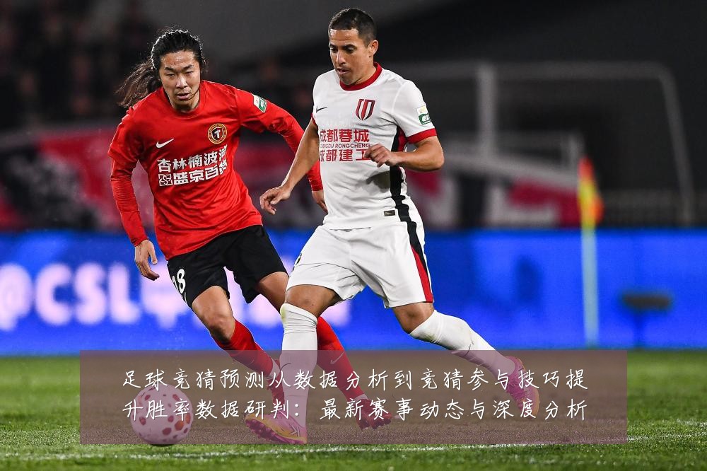 足球竞猜预测从数据分析到竞猜参与技巧提升胜率数据研判：最新赛事动态与深度分析
